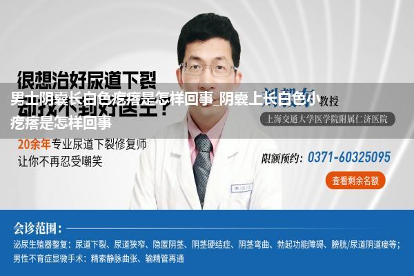 男士阴囊长白色疙瘩是怎样回事_阴囊上长白色小疙瘩是怎样回事