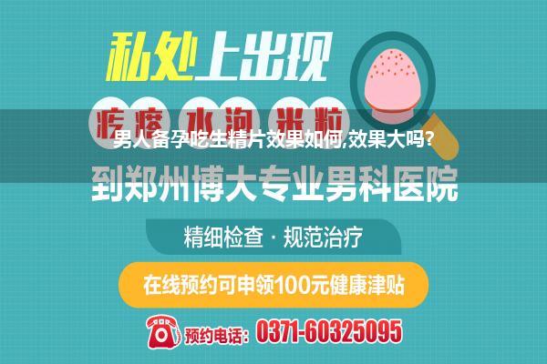 男人备孕吃生精片效果如何,效果大吗?